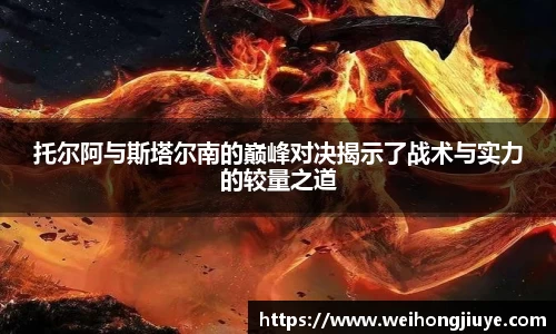 托尔阿与斯塔尔南的巅峰对决揭示了战术与实力的较量之道