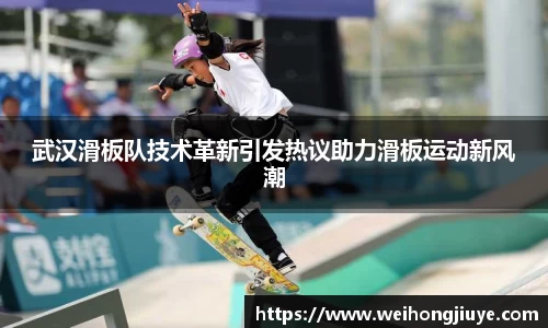 武汉滑板队技术革新引发热议助力滑板运动新风潮
